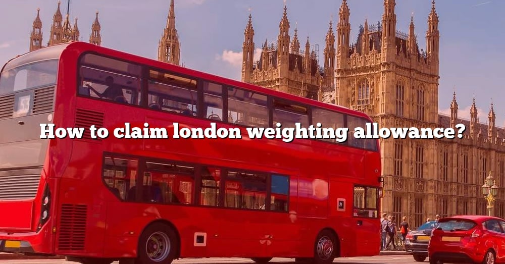 How To Claim London Weighting Allowance? [The Right Answer] 2022