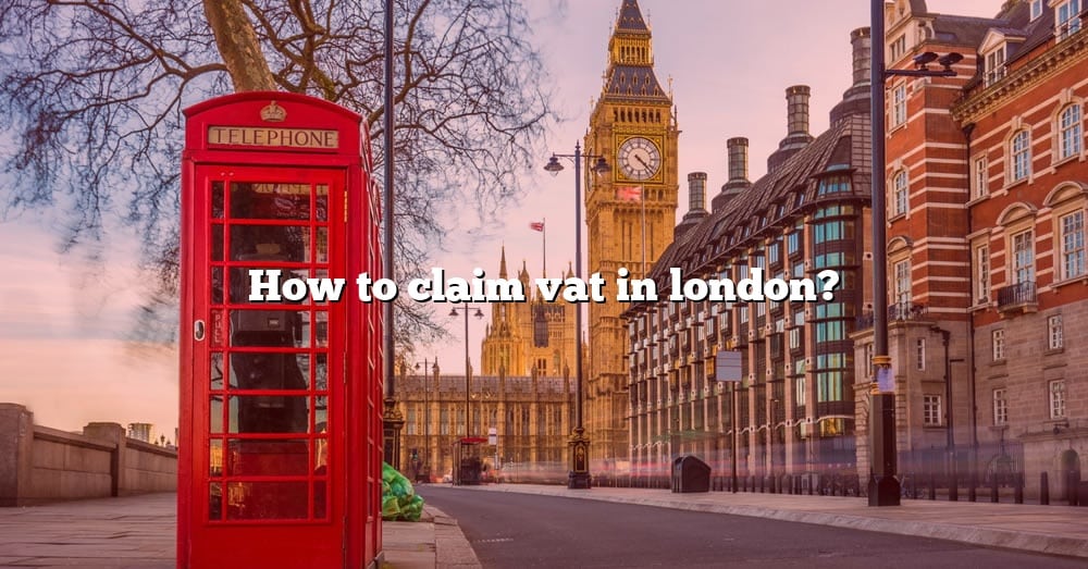How To Claim Vat In London? [The Right Answer] 2022 TraveliZta