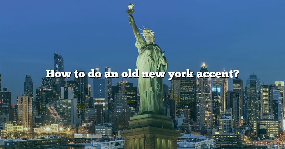 How To Do An Old New York Accent? [The Right Answer] 2022 TraveliZta