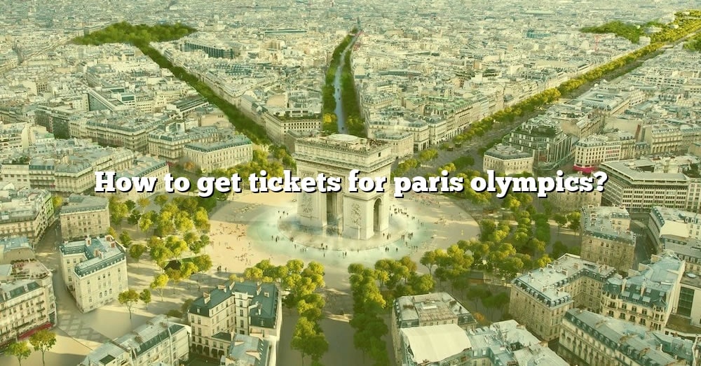 How To Get Tickets For Paris Olympics? [The Right Answer] 2022 TraveliZta