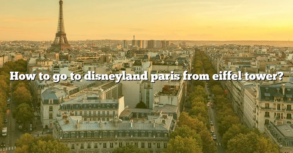 how-to-go-to-disneyland-paris-from-eiffel-tower-the-right-answer