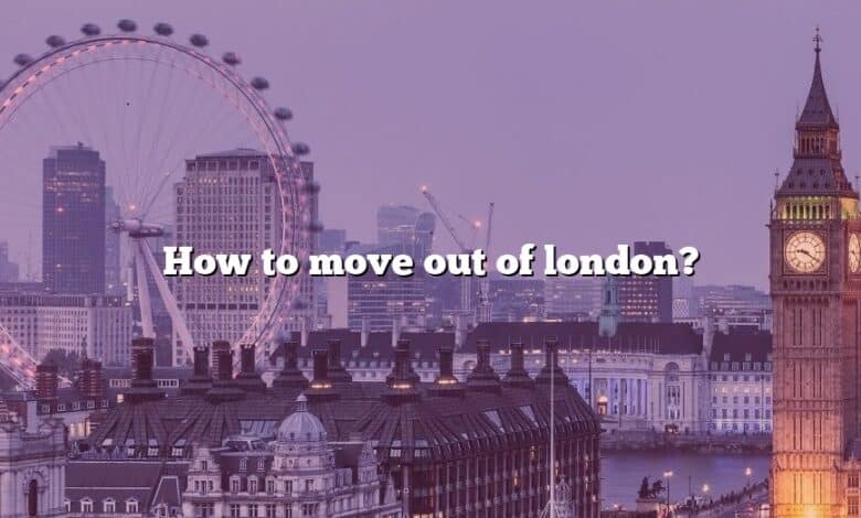 How to move out of london?