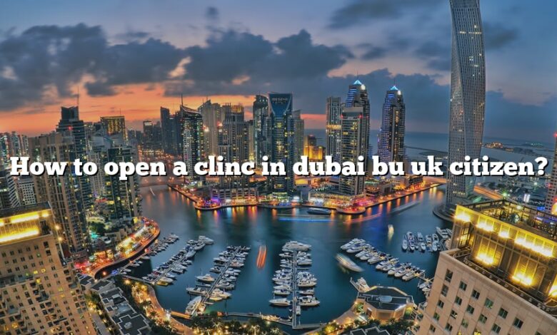 How to open a clinc in dubai bu uk citizen?