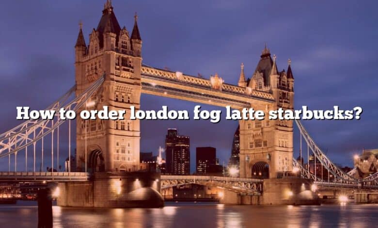 How to order london fog latte starbucks?