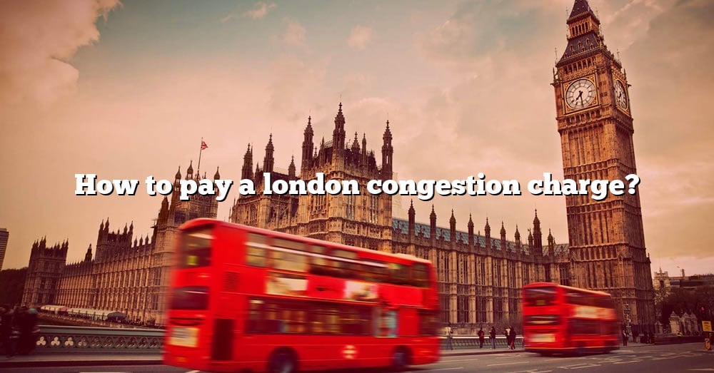 How To Pay A London Congestion Charge [the Right Answer] 2022 Travelizta