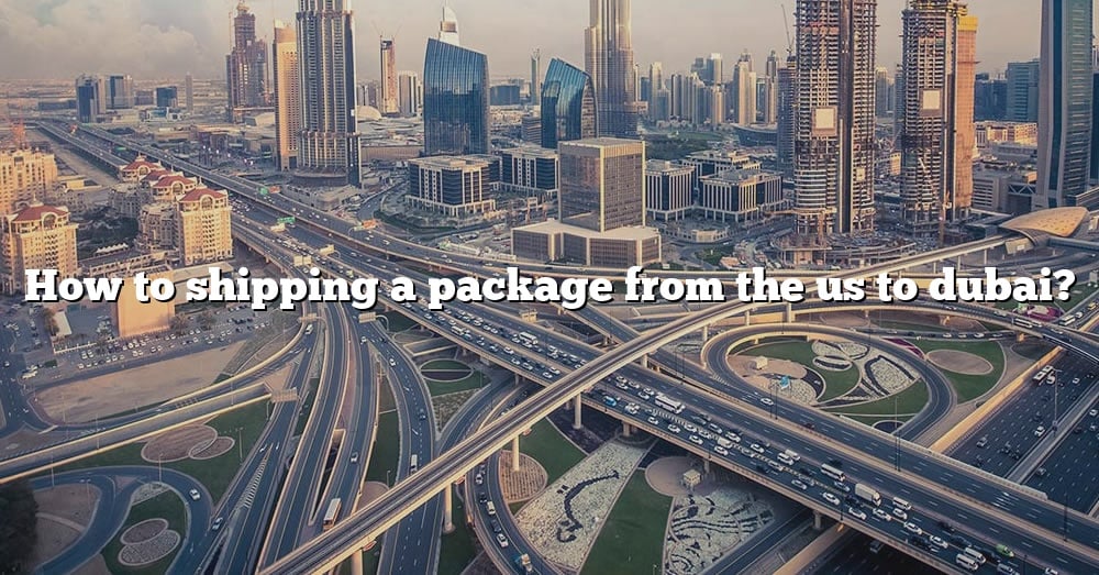 how-to-shipping-a-package-from-the-us-to-dubai-the-right-answer-2022