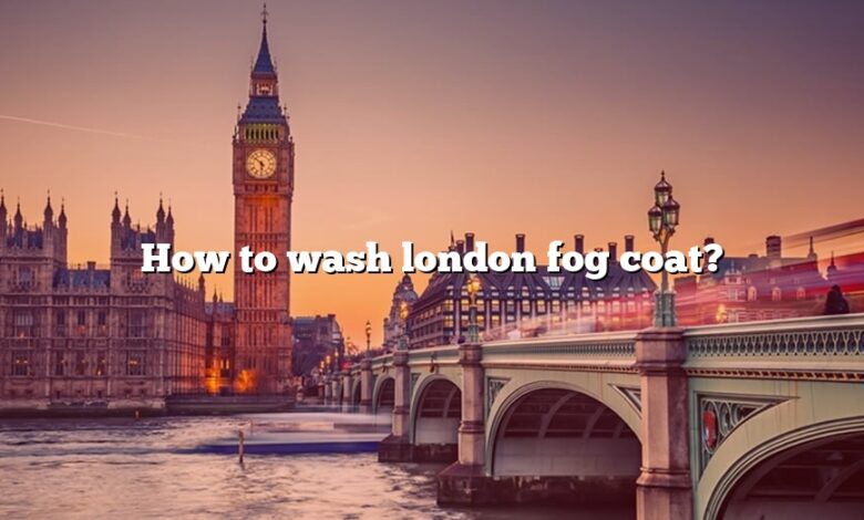 How to wash london fog coat?