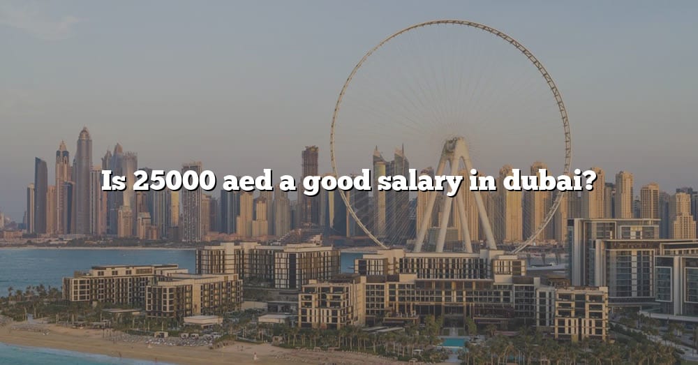 is-25000-aed-a-good-salary-in-dubai-the-right-answer-2022-travelizta