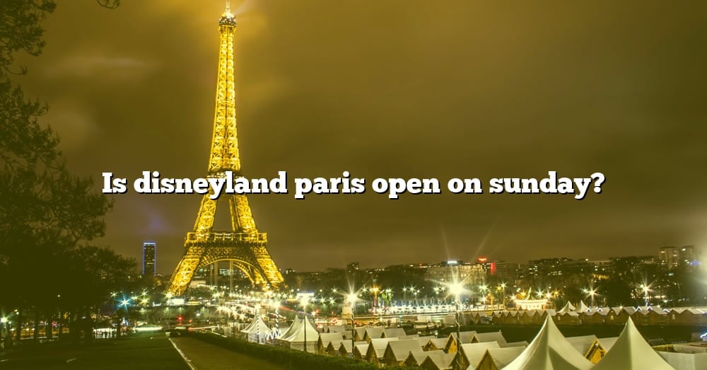 is-disneyland-paris-open-on-sunday-the-right-answer-2022-travelizta