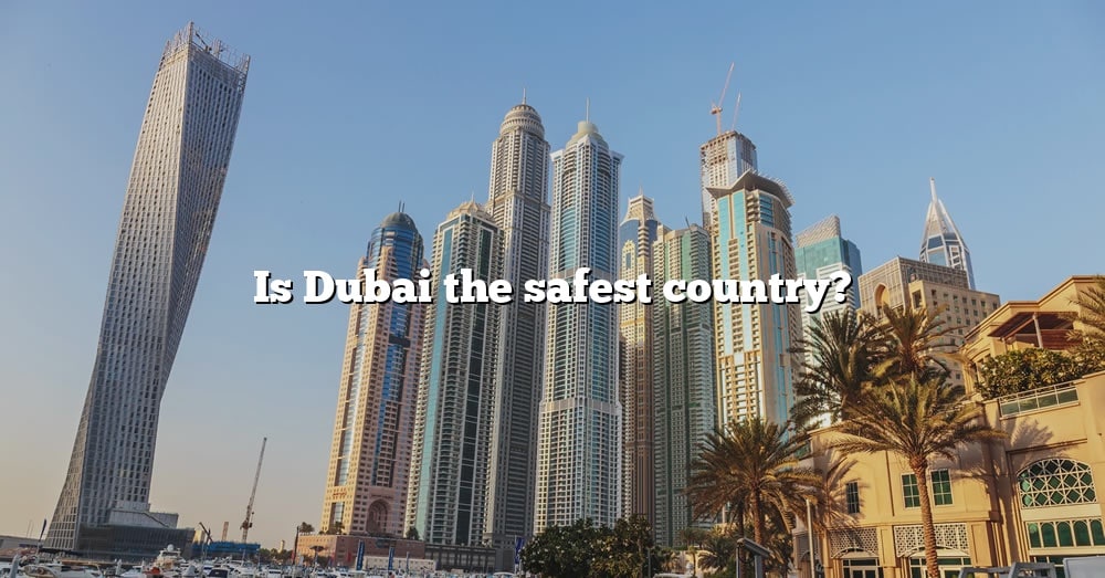 Is Dubai The Safest Country The Right Answer 2022 Travelizta