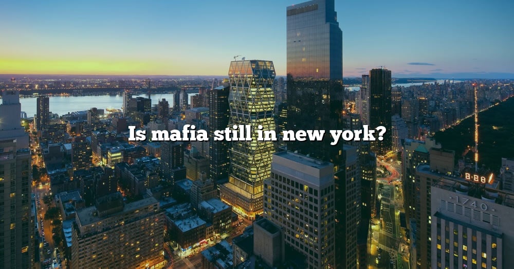 Is Mafia Still In New York? [The Right Answer] 2022 TraveliZta