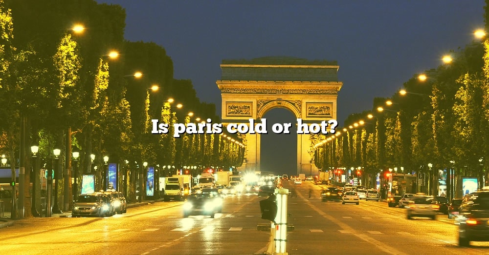 is-paris-cold-or-hot-the-right-answer-2022-travelizta