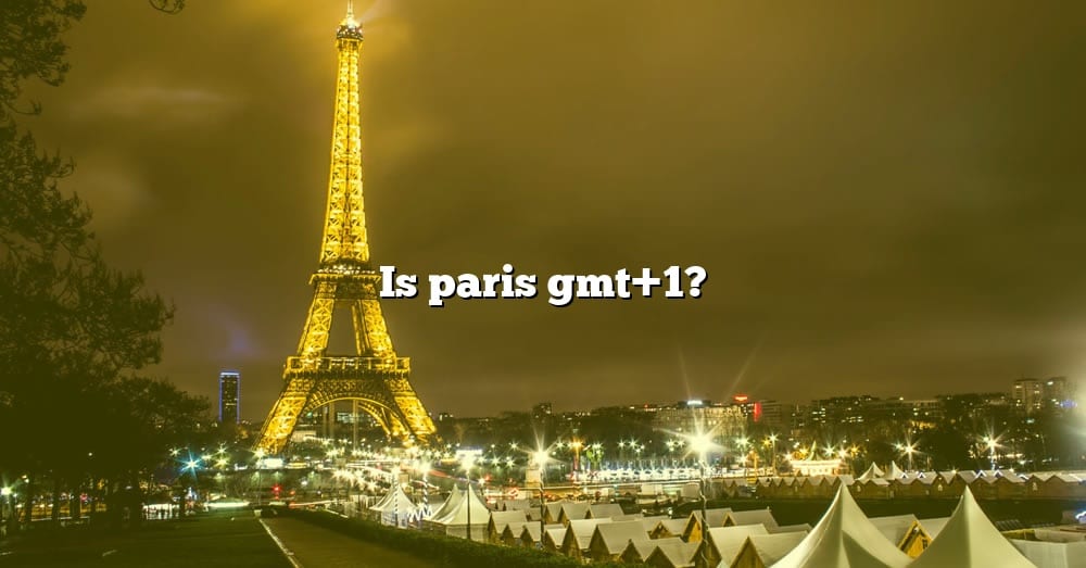 is-paris-gmt-1-the-right-answer-2022-travelizta