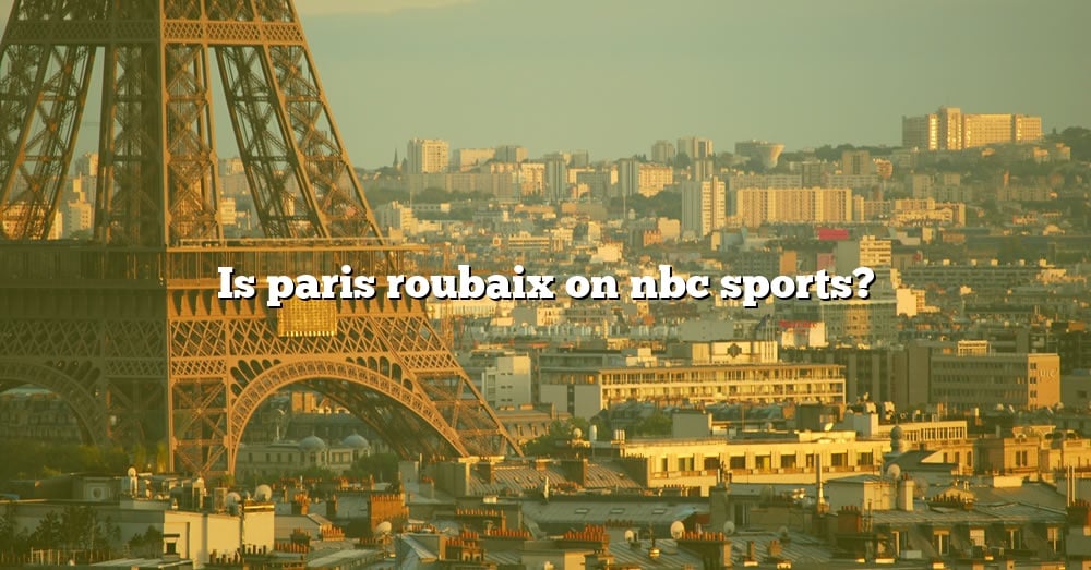 Is Paris Roubaix On Nbc Sports? [The Right Answer] 2022 TraveliZta