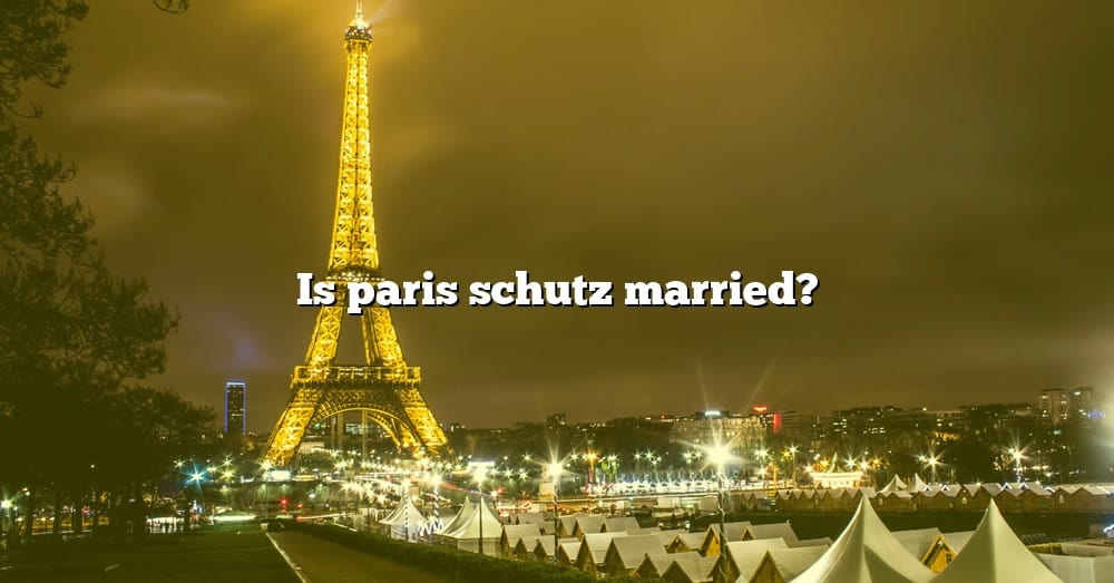 Is Paris Schutz Married? [The Right Answer] 2022 TraveliZta