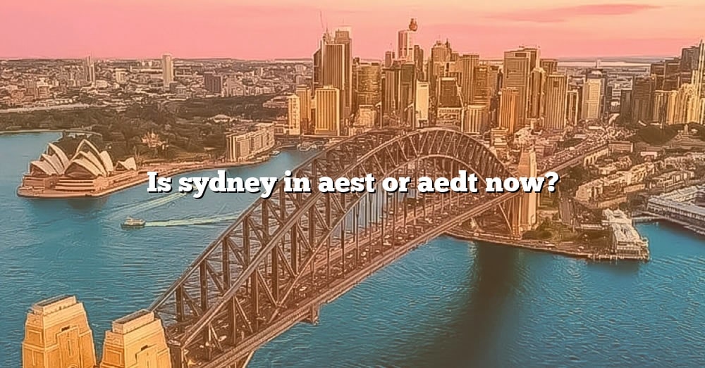 Is Sydney In Aest Or Aedt Now The Right Answer 2022 TraveliZta