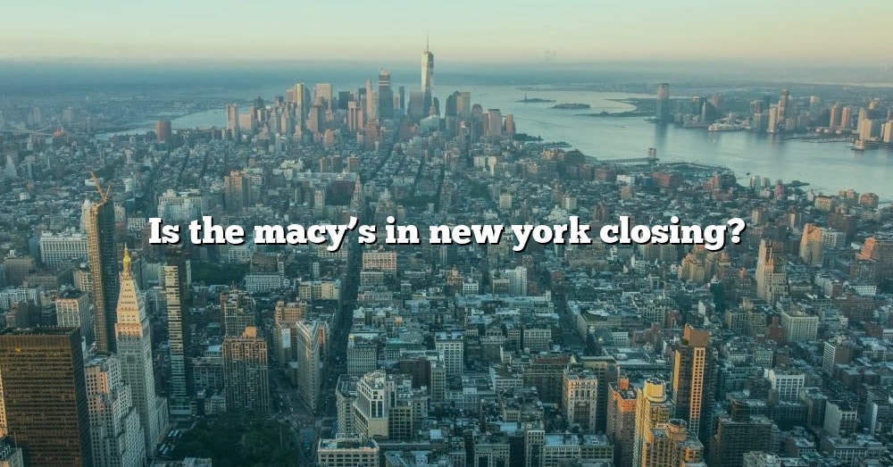 Is The Macy's In New York Closing? [The Right Answer] 2022 TraveliZta
