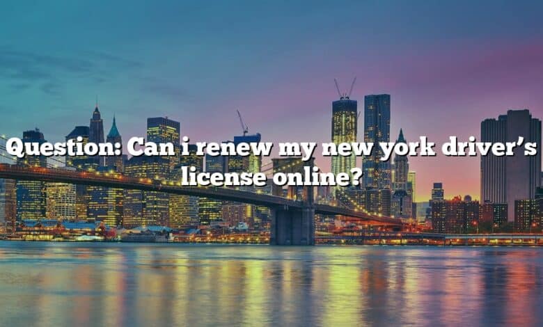 Question: Can i renew my new york driver’s license online?