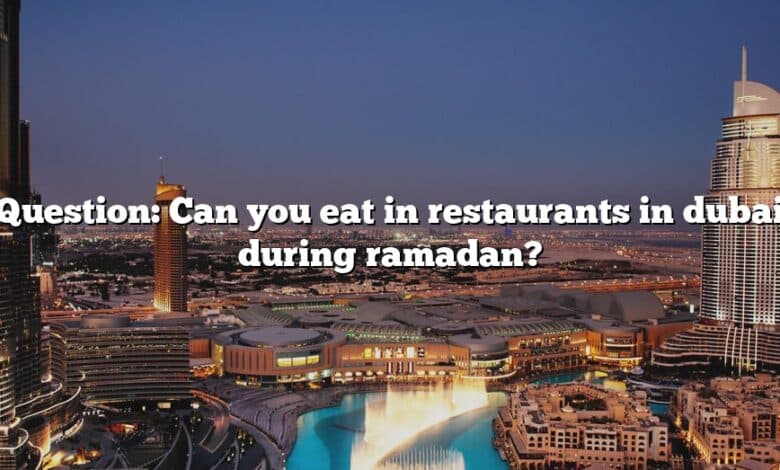 Question: Can you eat in restaurants in dubai during ramadan?