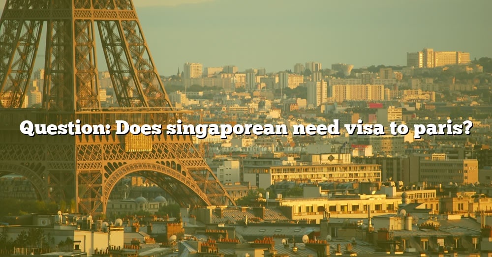 Question Does Singaporean Need Visa To Paris? [The Right Answer] 2022