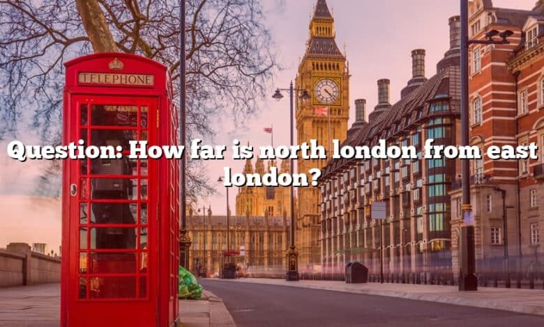 Question: How far is north london from east london?