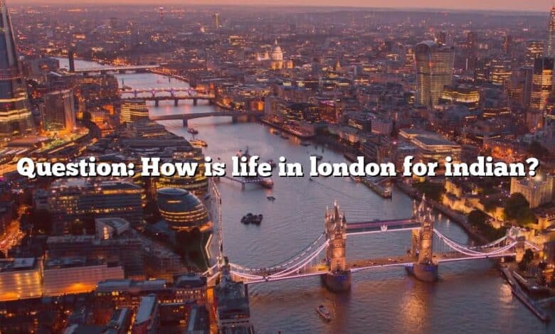 Question: How is life in london for indian?