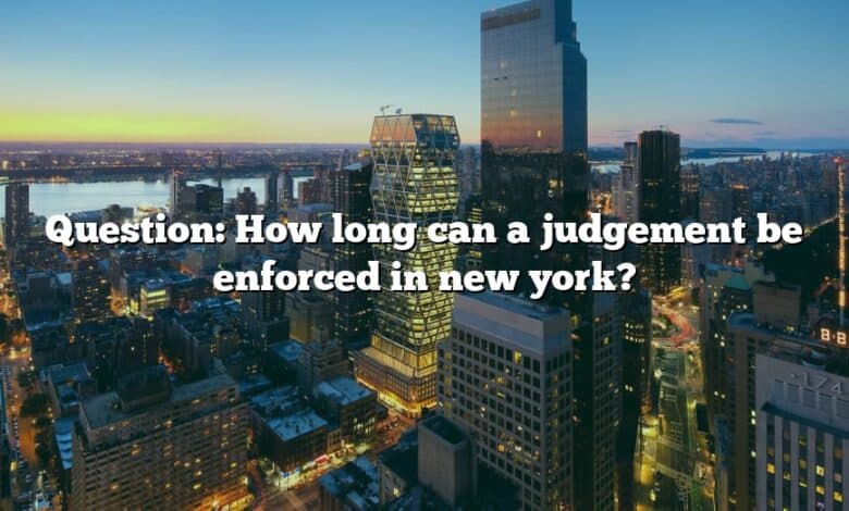 Question: How long can a judgement be enforced in new york?