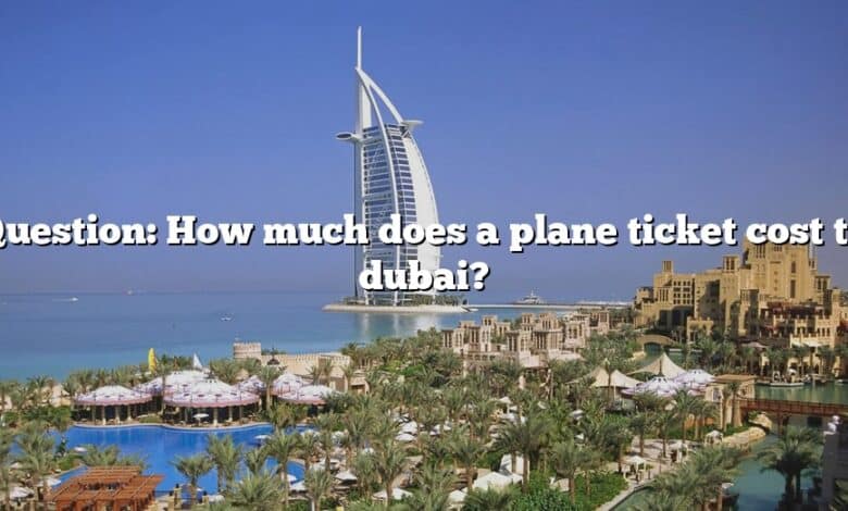 Question: How much does a plane ticket cost to dubai?