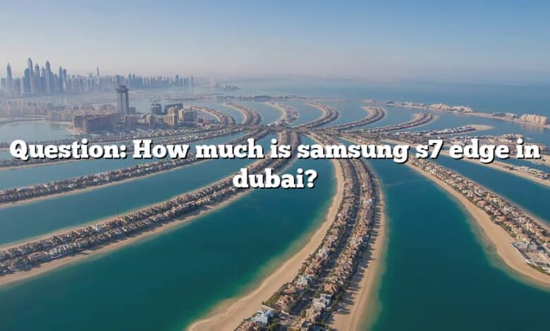 Question: How much is samsung s7 edge in dubai?