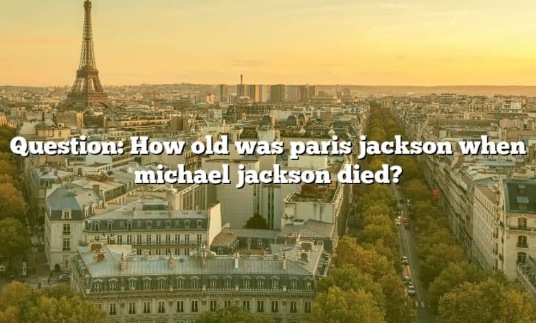 Question: How old was paris jackson when michael jackson died?