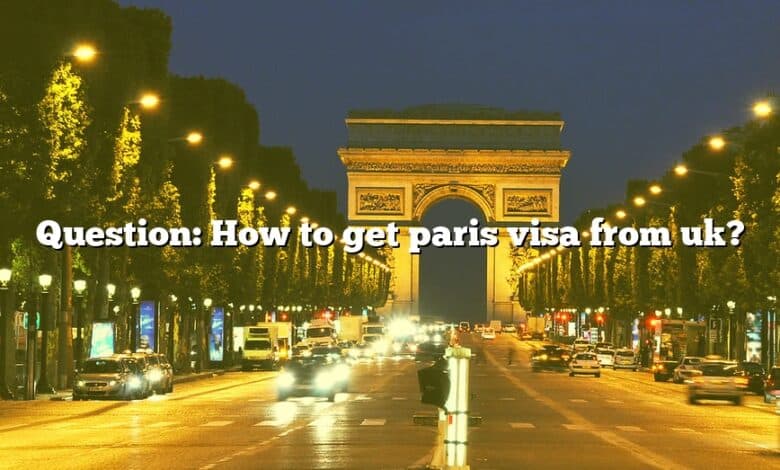 Question: How to get paris visa from uk?