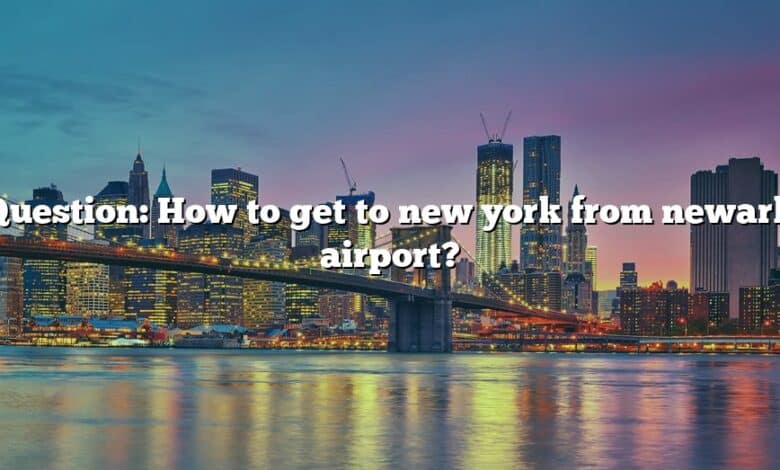 Question: How to get to new york from newark airport?