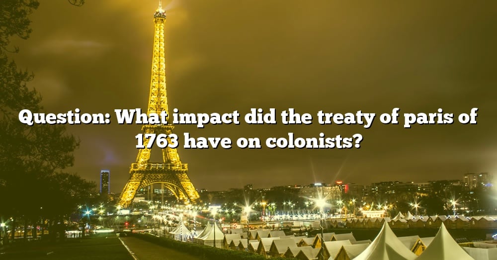 question-what-impact-did-the-treaty-of-paris-of-1763-have-on-colonists