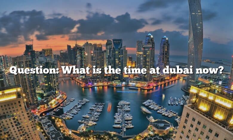 Question: What is the time at dubai now?