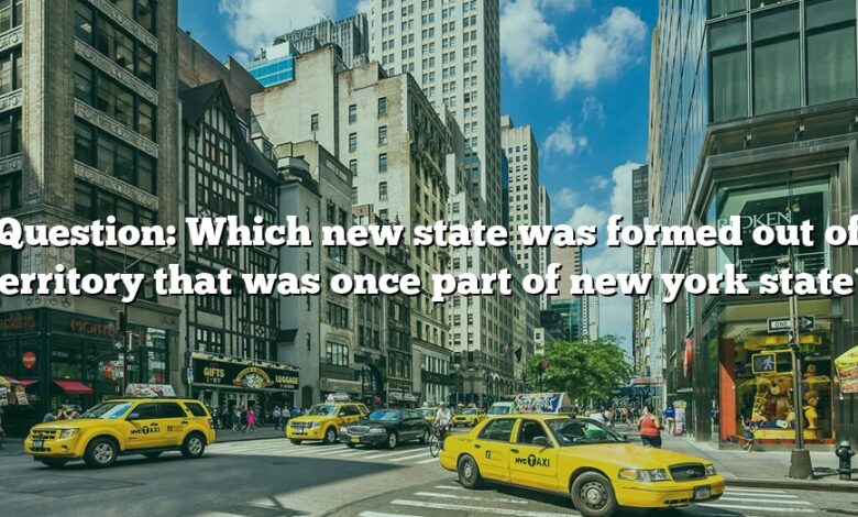 Question: Which new state was formed out of territory that was once part of new york state?