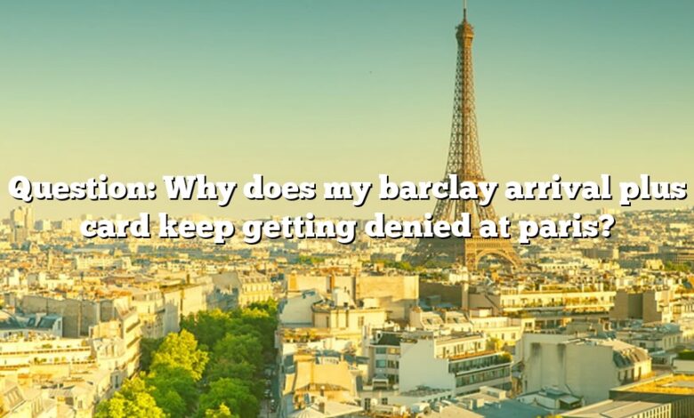 Question: Why does my barclay arrival plus card keep getting denied at paris?