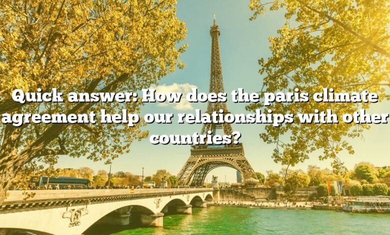 Quick answer: How does the paris climate agreement help our relationships with other countries?