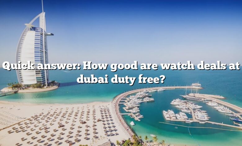 Quick answer: How good are watch deals at dubai duty free?