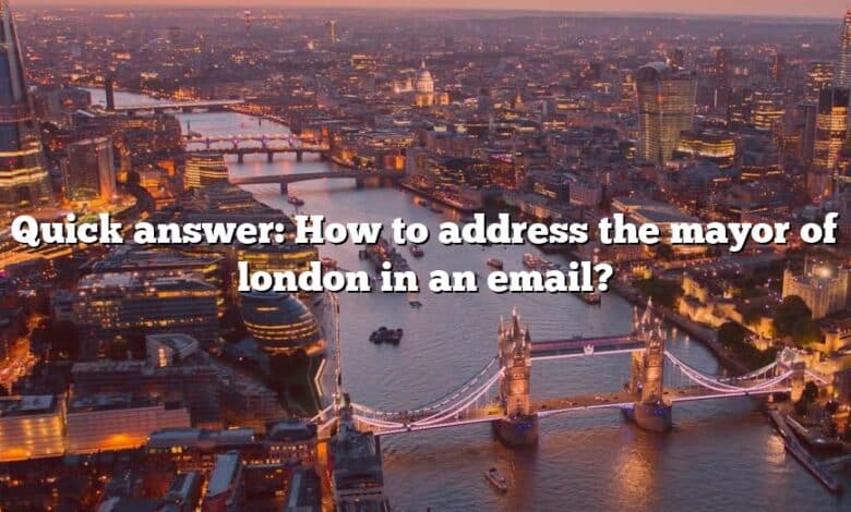 Quick answer: How to address the mayor of london in an email?