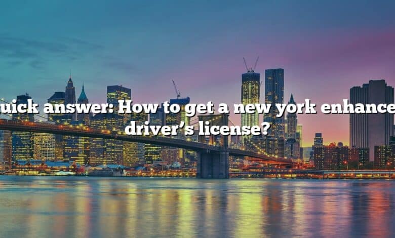 Quick answer: How to get a new york enhanced driver’s license?