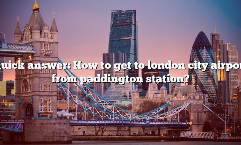 Quick answer: How to get to london city airport from paddington station?