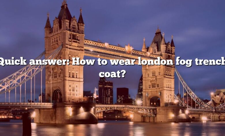 Quick answer: How to wear london fog trench coat?