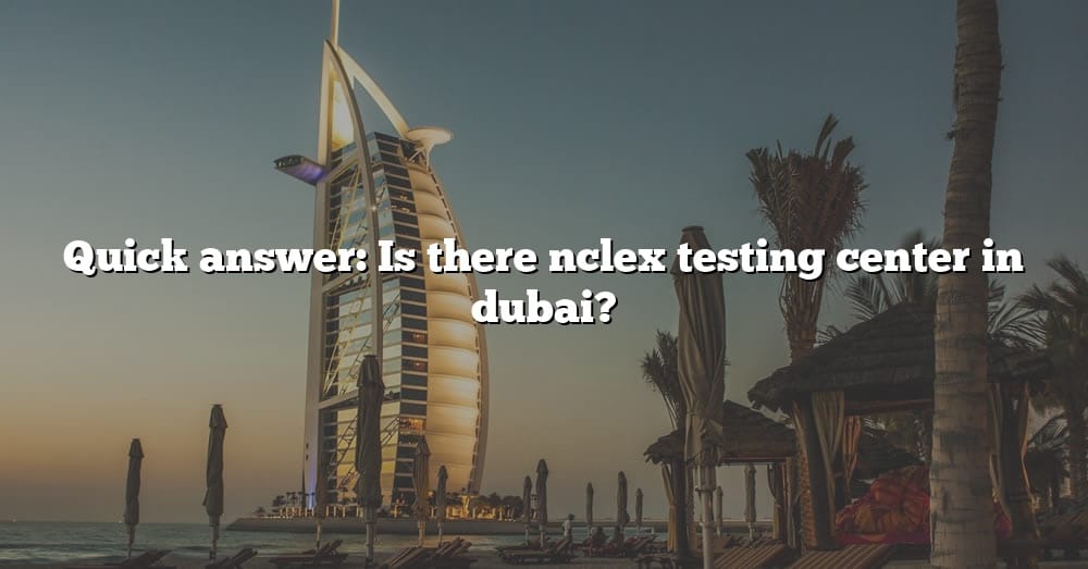 Quick Answer Is There Nclex Testing Center In Dubai? [The Right Answer