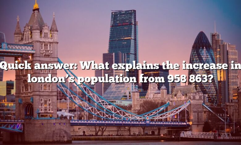 Quick answer: What explains the increase in london’s population from 958 863?