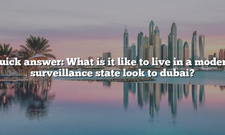 Quick answer: What is it like to live in a modern surveillance state look to dubai?