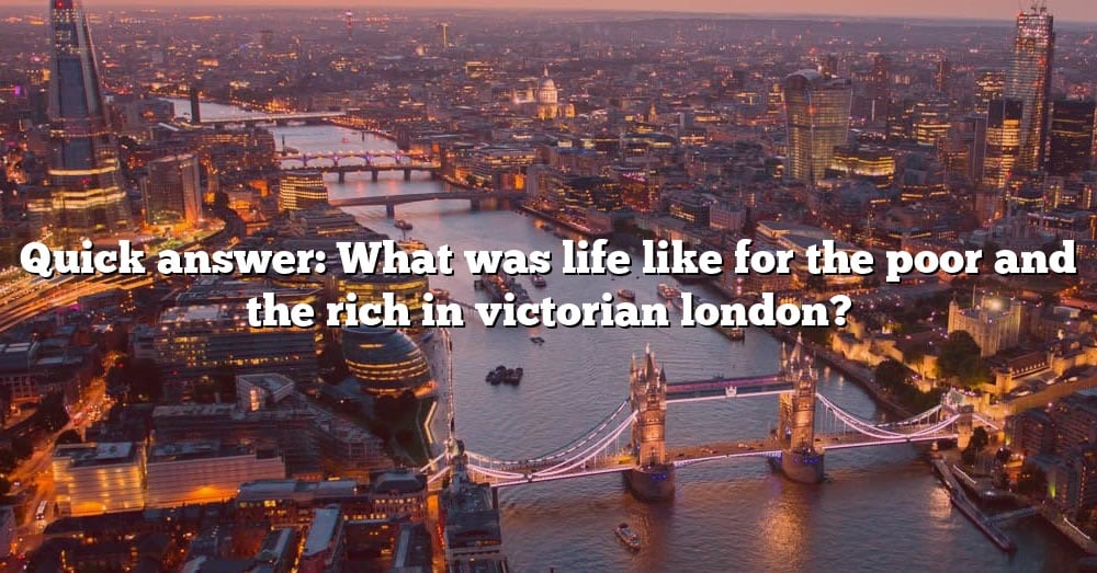 quick-answer-what-was-life-like-for-the-poor-and-the-rich-in-victorian