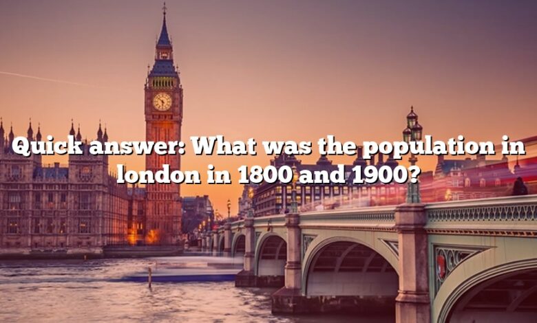 Quick answer: What was the population in london in 1800 and 1900?