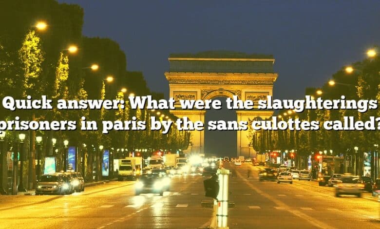 Quick answer: What were the slaughterings prisoners in paris by the sans culottes called?