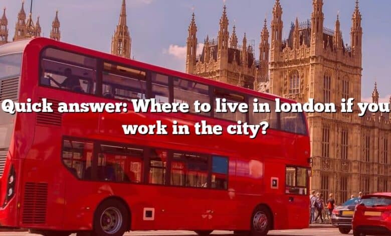 Quick answer: Where to live in london if you work in the city?