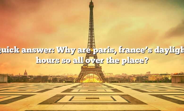 Quick answer: Why are paris, france’s daylight hours so all over the place?